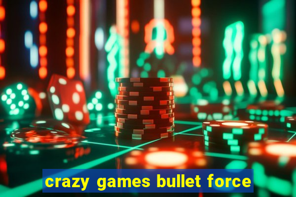 crazy games bullet force